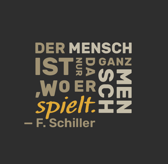 Zitat von F. Schiller: "Der Mensch ist nur da ganz Mensch, wo er spielt."